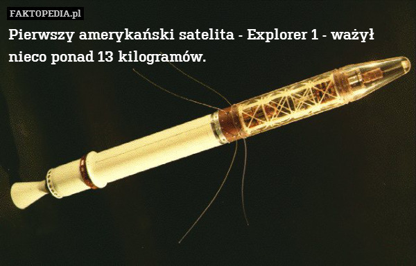 Pierwszy amerykański satelita - Explorer 1 - ważył nieco ponad 13 kilogramów. 