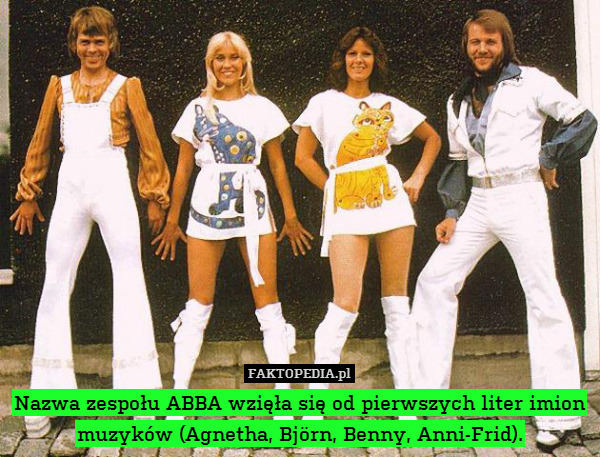 Nazwa zespołu ABBA wzięła się od pierwszych liter imion muzyków (Agnetha, Björn, Benny, Anni-Frid). 
