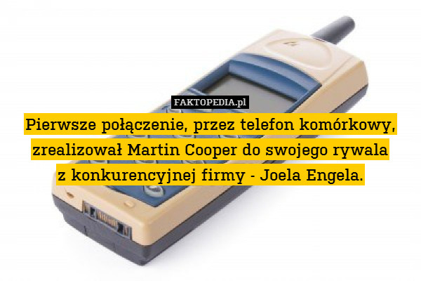 Pierwsze połączenie, przez telefon komórkowy, zrealizował Martin Cooper do swojego rywala
z konkurencyjnej firmy - Joela Engela. 