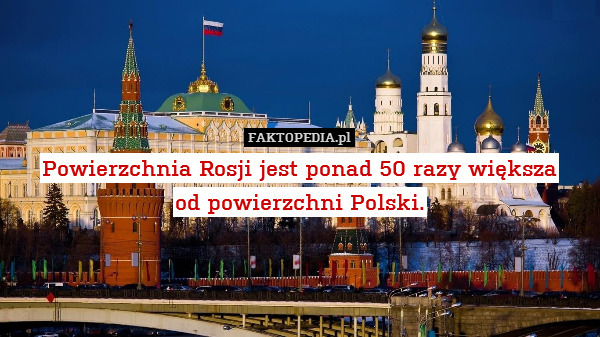 Powierzchnia Rosji jest ponad 50 razy większa
od powierzchni Polski. 