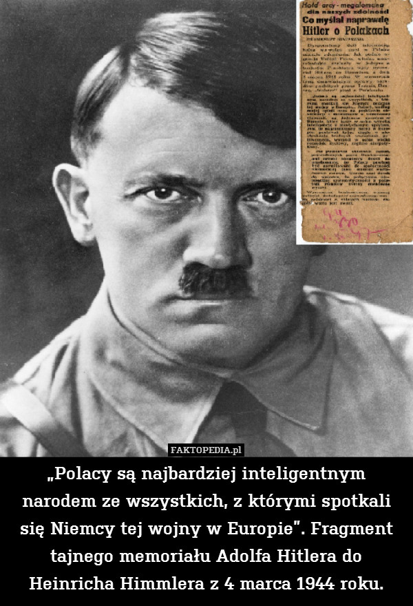 „Polacy są najbardziej inteligentnym narodem ze wszystkich, z którymi spotkali się Niemcy tej wojny w Europie”. Fragment tajnego memoriału Adolfa Hitlera do Heinricha Himmlera z 4 marca 1944 roku. 