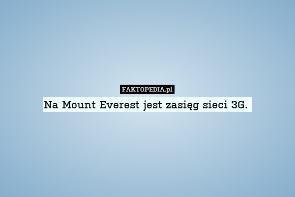 Na Mount Everest jest zasięg sieci 3G. 