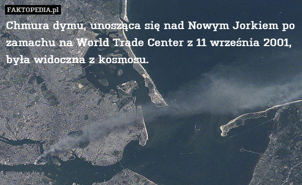 Chmura dymu, unosząca się nad Nowym Jorkiem po zamachu na World Trade Center z 11 września 2001,
była widoczna z kosmosu. 