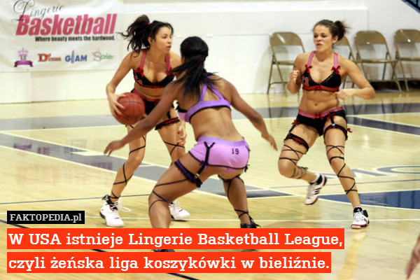 W USA istnieje Lingerie Basketball League,
czyli żeńska liga koszykówki w bieliźnie. 