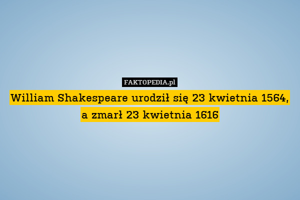 William Shakespeare urodził się 23 kwietnia 1564, a zmarł 23 kwietnia 1616 