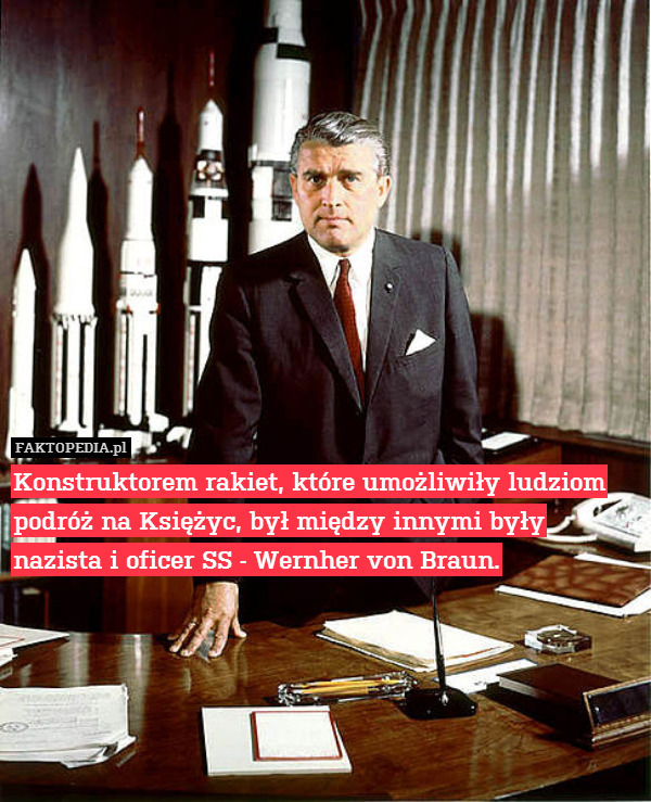 Konstruktorem rakiet, które umożliwiły ludziom podróż na Księżyc, był między innymi były nazista i oficer SS - Wernher von Braun. 