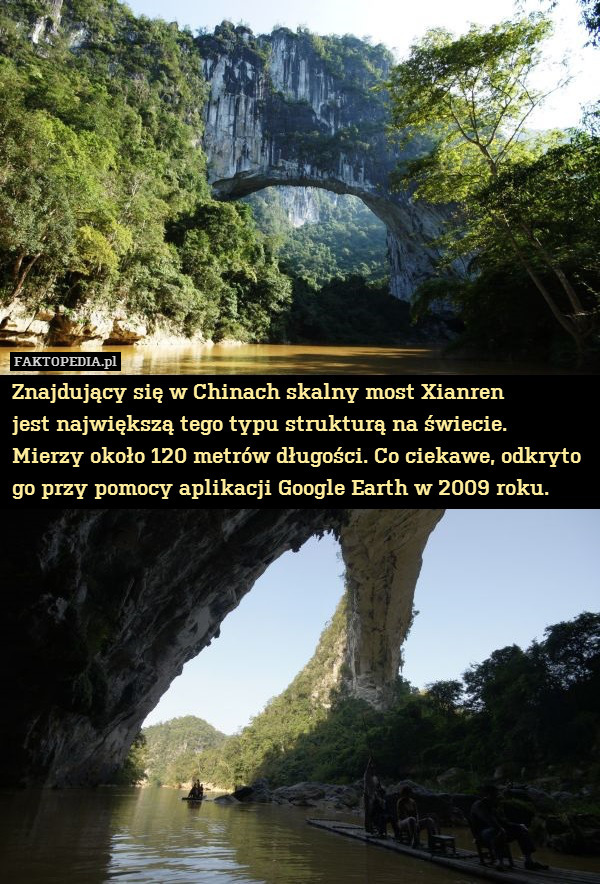 Znajdujący się w Chinach skalny most Xianren
jest największą tego typu strukturą na świecie.
Mierzy około 120 metrów długości. Co ciekawe, odkryto go przy pomocy aplikacji Google Earth w 2009 roku. 