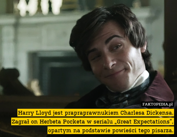 Harry Lloyd jest prapraprawnukiem Charlesa Dickensa. Zagrał on Herbeta Pocketa w serialu „Great Expectations”, opartym na podstawie powieści tego pisarza. 