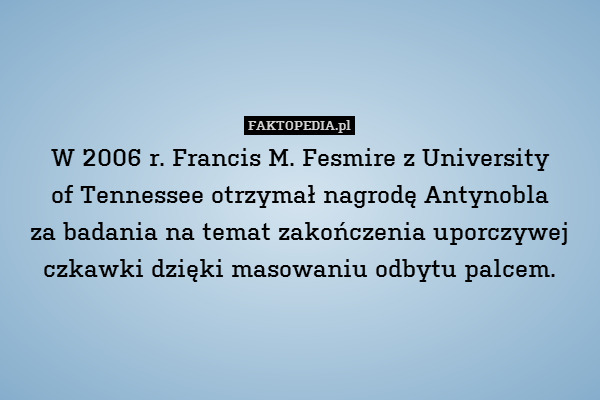 W 2006 r. Francis M. Fesmire z University
of Tennessee otrzymał nagrodę Antynobla
za badania na temat zakończenia uporczywej czkawki dzięki masowaniu odbytu palcem. 