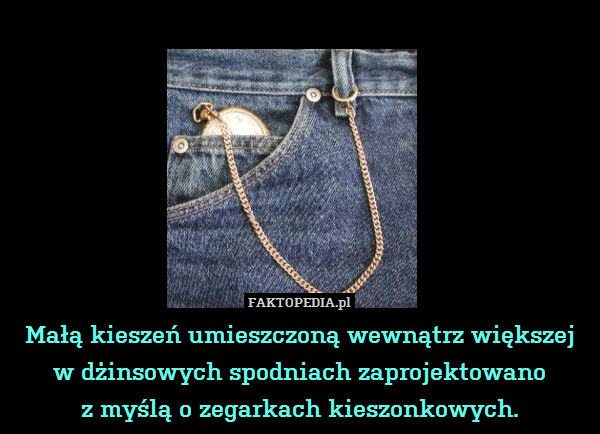 Małą kieszeń umieszczoną wewnątrz większej
w dżinsowych spodniach zaprojektowano
z myślą o zegarkach kieszonkowych. 