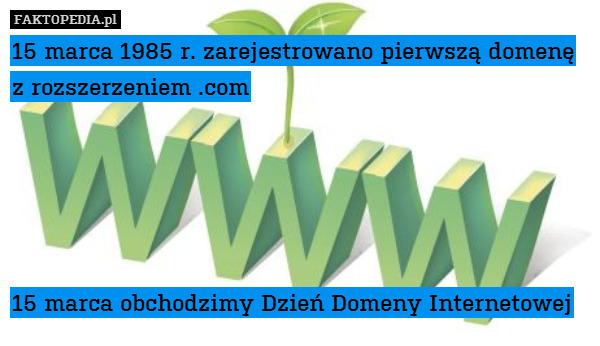 15 marca 1985 r. zarejestrowano pierwszą domenę z rozszerzeniem .com





15 marca obchodzimy Dzień Domeny Internetowej 