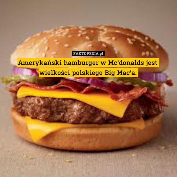 Amerykański hamburger w Mc&apos;donalds jest wielkości polskiego Big Mac&apos;a. 