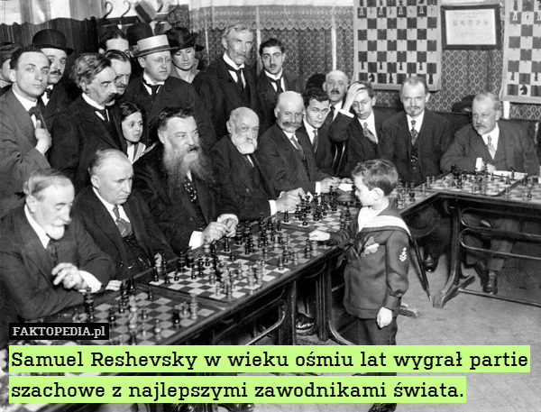 Samuel Reshevsky w wieku ośmiu lat wygrał partie szachowe z najlepszymi zawodnikami świata. 