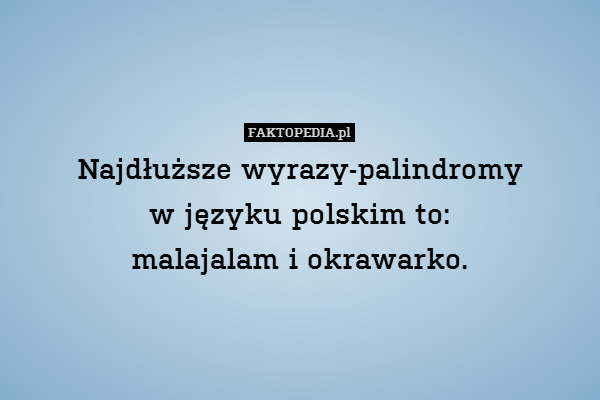Najdłuższe wyrazy-palindromy
w języku polskim to:
malajalam i okrawarko. 