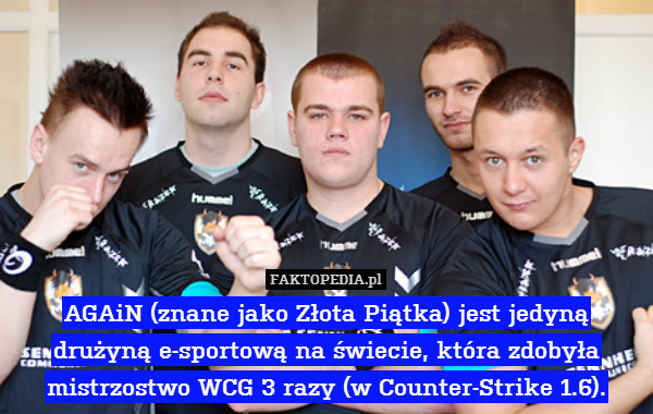 AGAiN (znane jako Złota Piątka) jest jedyną
drużyną e-sportową na świecie, która zdobyła
mistrzostwo WCG 3 razy (w Counter-Strike 1.6). 