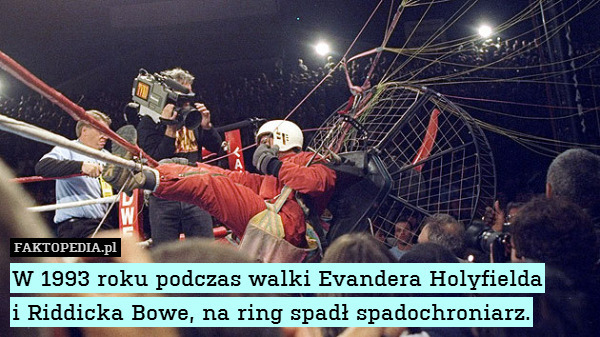 W 1993 roku podczas walki Evandera Holyfielda
i Riddicka Bowe, na ring spadł spadochroniarz. 