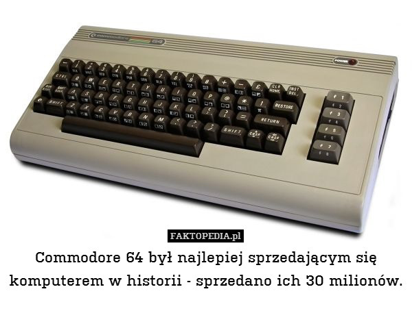 Commodore 64 był najlepiej sprzedającym się komputerem w historii - sprzedano ich 30 milionów. 