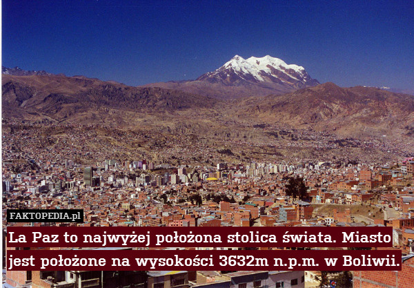 La Paz to najwyżej położona stolica świata. Miasto jest położone na wysokości 3632m n.p.m. w Boliwii. 