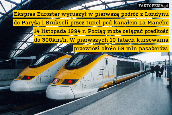 Ekspres Eurostar wyruszył w pierwszą podróż z Londynu
do Paryża i Brukseli przez tunel pod kanałem La Manche
14 listopada 1994 r. Pociąg może osiągać prędkość
do 300km/h. W pierwszych 10 latach kursowania
przewiózł około 59 mln pasażerów. 