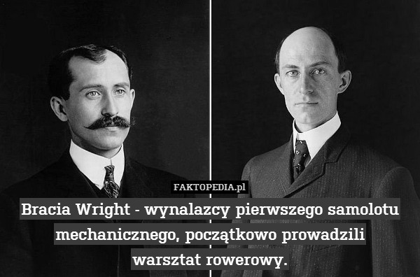Bracia Wright - wynalazcy pierwszego samolotu mechanicznego, początkowo prowadzili
warsztat rowerowy. 