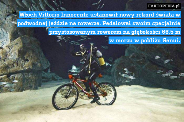 Włoch Vittorio Innocente ustanowił nowy rekord świata w podwodnej jeździe na rowerze. Pedałował swoim specjalnie przystosowanym rowerem na głębokości 66,5 m
w morzu w pobliżu Genui. 