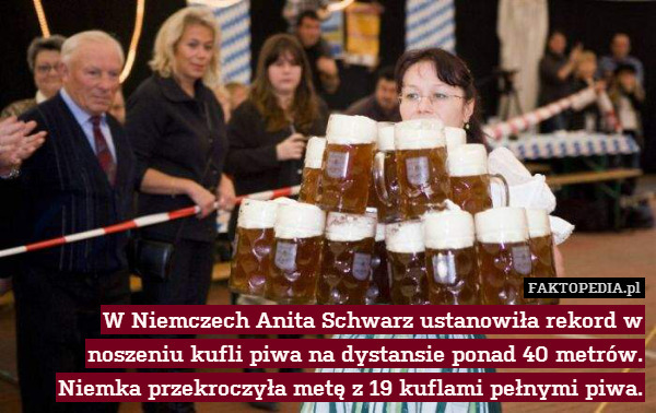 W Niemczech Anita Schwarz ustanowiła rekord w noszeniu kufli piwa na dystansie ponad 40 metrów. Niemka przekroczyła metę z 19 kuflami pełnymi piwa. 