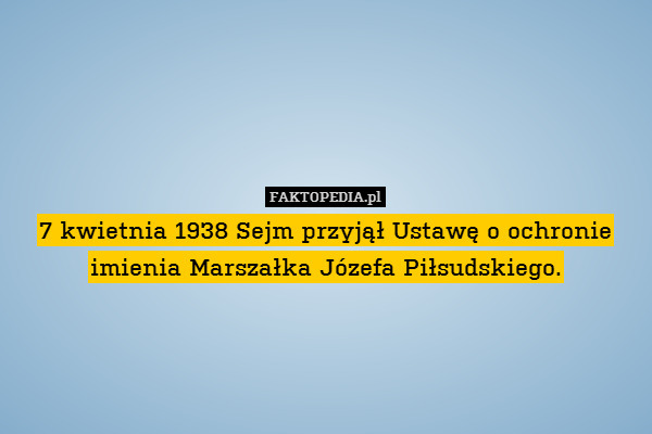 7 kwietnia 1938 Sejm przyjął Ustawę o ochronie imienia Marszałka Józefa Piłsudskiego. 