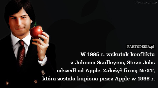 W 1985 r. wskutek konfliktu
z Johnem Sculleyem, Steve Jobs
odszedł od Apple. Założył firmę NeXT,
która została kupiona przez Apple w 1996 r. 
