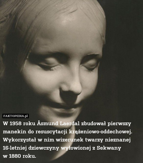 W 1958 roku Åsmund Laerdal zbudował pierwszy manekin do resuscytacji krążeniowo-oddechowej. Wykorzystał w nim wizerunek twarzy nieznanej 16-letniej dziewczyny wyłowionej z Sekwany
w 1880 roku. 
