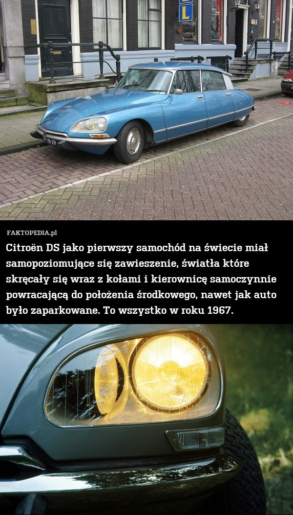 Citroën DS jako pierwszy samochód na świecie miał samopoziomujące się zawieszenie, światła które skręcały się wraz z kołami i kierownicę samoczynnie powracającą do położenia środkowego, nawet jak auto było zaparkowane. To wszystko w roku 1967. 