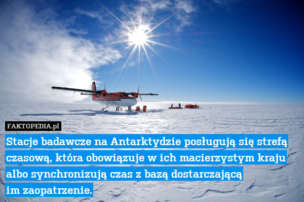 Stacje badawcze na Antarktydzie posługują się strefą czasową, która obowiązuje w ich macierzystym kraju albo synchronizują czas z bazą dostarczającą
im zaopatrzenie. 