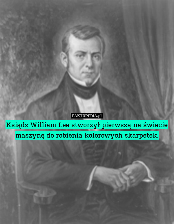 Ksiądz William Lee stworzył pierwszą na świecie maszynę do robienia kolorowych skarpetek. 