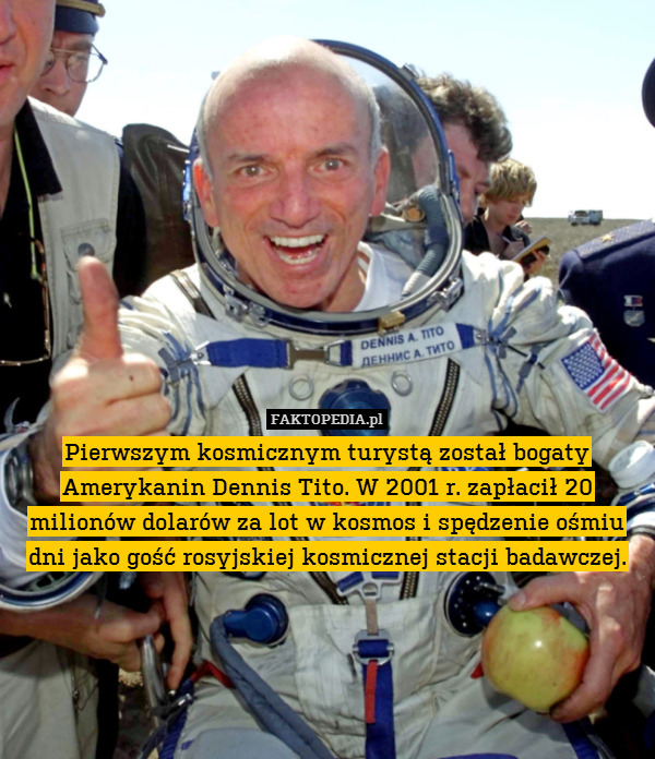 Pierwszym kosmicznym turystą został bogaty Amerykanin Dennis Tito. W 2001 r. zapłacił 20 milionów dolarów za lot w kosmos i spędzenie ośmiu dni jako gość rosyjskiej kosmicznej stacji badawczej. 