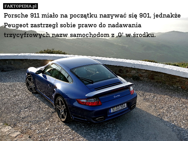Porsche 911 miało na początku nazywać się 901, jednakże Peugeot zastrzegł sobie prawo do nadawania trzycyfrowych nazw samochodom z ,0&apos; w środku. 