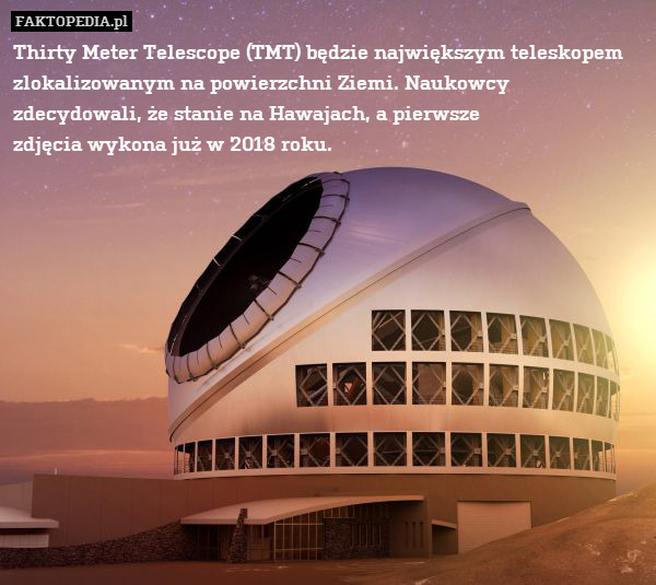 Thirty Meter Telescope (TMT) będzie największym teleskopem zlokalizowanym na powierzchni Ziemi. Naukowcy zdecydowali, że stanie na Hawajach, a pierwsze
zdjęcia wykona już w 2018 roku. 
