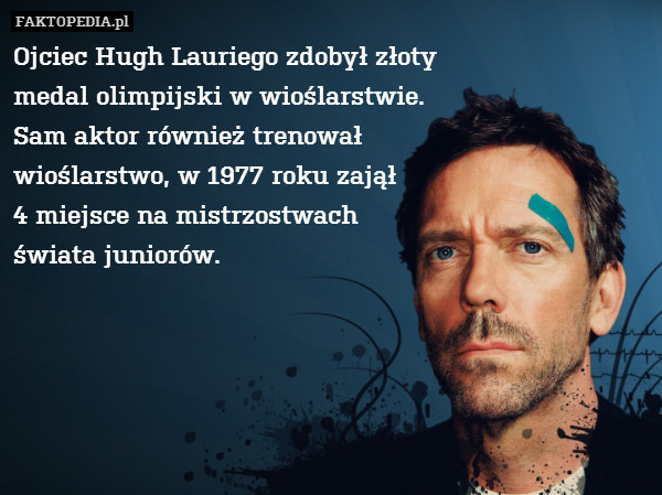 Ojciec Hugh Lauriego zdobył złoty
medal olimpijski w wioślarstwie.
Sam aktor również trenował
wioślarstwo, w 1977 roku zajął
4 miejsce na mistrzostwach
świata juniorów. 