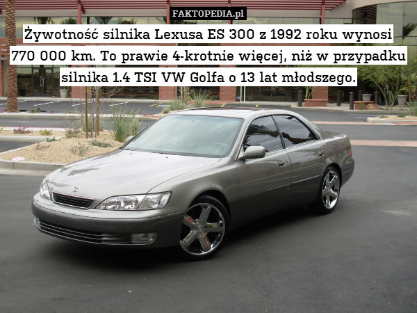 Żywotność silnika Lexusa ES 300 z 1992 roku wynosi
770 000 km. To prawie 4-krotnie więcej, niż w przypadku silnika 1.4 TSI VW Golfa o 13 lat młodszego. 