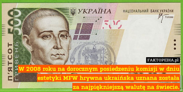 W 2008 roku na dorocznym posiedzeniu komisji w dniu estetyki MFW hrywna ukraińska uznana została
za najpiękniejszą walutę na świecie. 