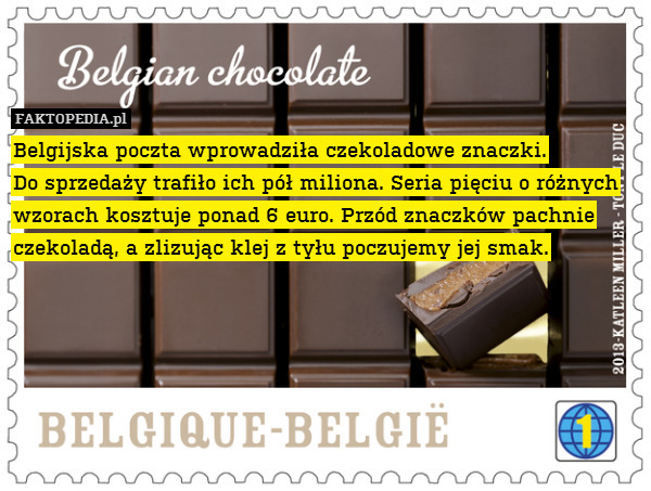 Belgijska poczta wprowadziła czekoladowe znaczki.
Do sprzedaży trafiło ich pół miliona. Seria pięciu o różnych wzorach kosztuje ponad 6 euro. Przód znaczków pachnie czekoladą, a zlizując klej z tyłu poczujemy jej smak. 