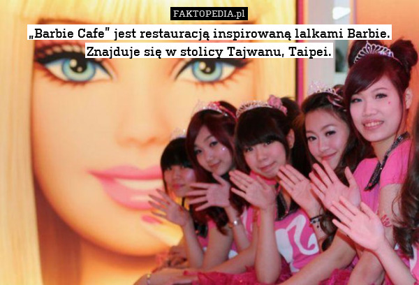 „Barbie Cafe” jest restauracją inspirowaną lalkami Barbie. Znajduje się w stolicy Tajwanu, Taipei. 
