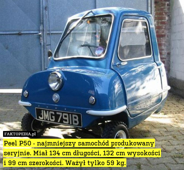 Peel P50 - najmniejszy samochód produkowany seryjnie. Miał 134 cm długości, 132 cm wysokości
i 99 cm szerokości. Ważył tylko 59 kg. 