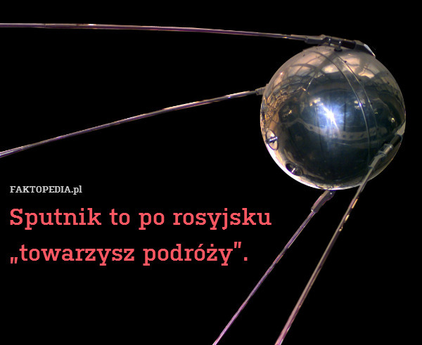 Sputnik to po rosyjsku
„towarzysz podróży”. 