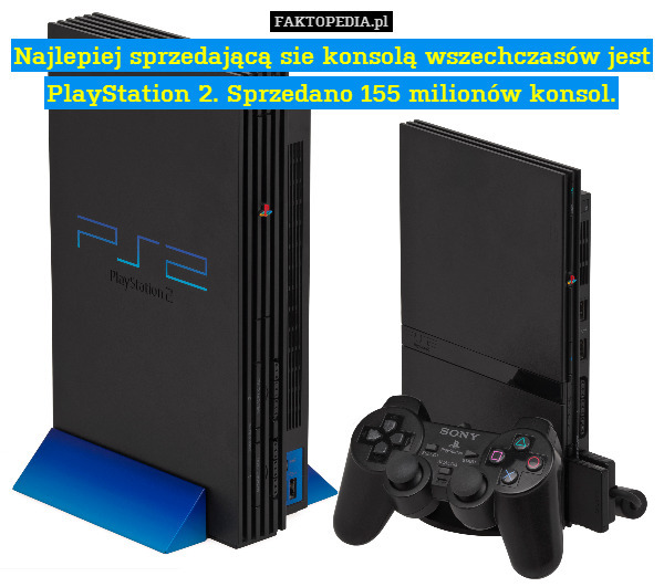 Najlepiej sprzedającą sie konsolą wszechczasów jest PlayStation 2. Sprzedano 155 milionów konsol. 