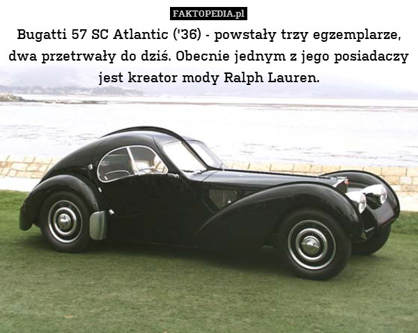 Bugatti 57 SC Atlantic (&apos;36) - powstały trzy egzemplarze, dwa przetrwały do dziś. Obecnie jednym z jego posiadaczy
jest kreator mody Ralph Lauren. 