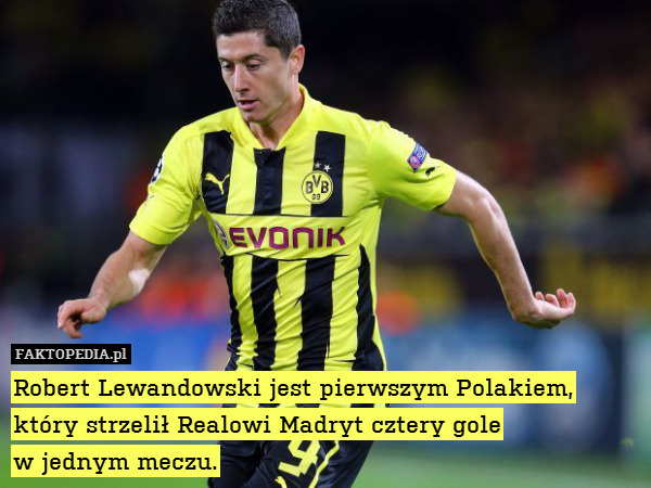 Robert Lewandowski jest pierwszym Polakiem, który strzelił Realowi Madryt cztery gole
w jednym meczu. 