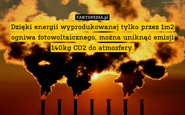 Dzięki energii wyprodukowanej tylko przez 1m2 ogniwa fotowoltaicznego, można uniknąć emisji 140kg CO2 do atmosfery. 