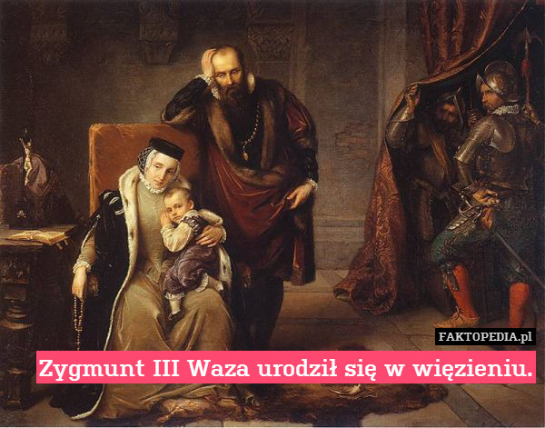 Zygmunt III Waza urodził się w więzieniu. 