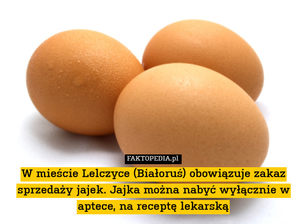 W mieście Lelczyce (Białoruś) obowiązuje zakaz sprzedaży jajek. Jajka można nabyć wyłącznie w aptece, na receptę lekarską 