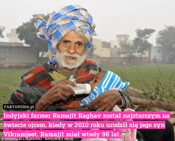 Indyjski farmer Ramajit Raghav został najstarszym na świecie ojcem, kiedy w 2010 roku urodził się jego syn Vikramjeet. Ramajit miał wtedy 96 lat. 