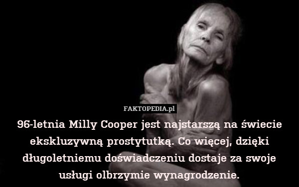 96-letnia Milly Cooper jest najstarszą na świecie ekskluzywną prostytutką. Co więcej, dzięki długoletniemu doświadczeniu dostaje za swoje usługi olbrzymie wynagrodzenie. 